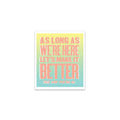 As Long As We're Here, Let's Make It Better Sticker
