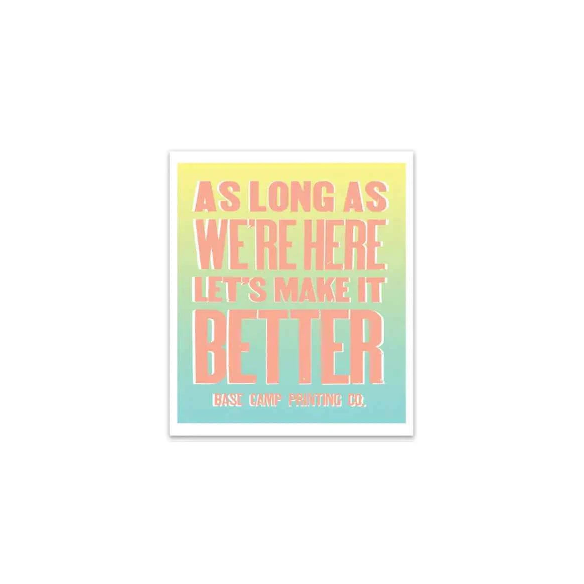 As Long As We're Here, Let's Make It Better Sticker