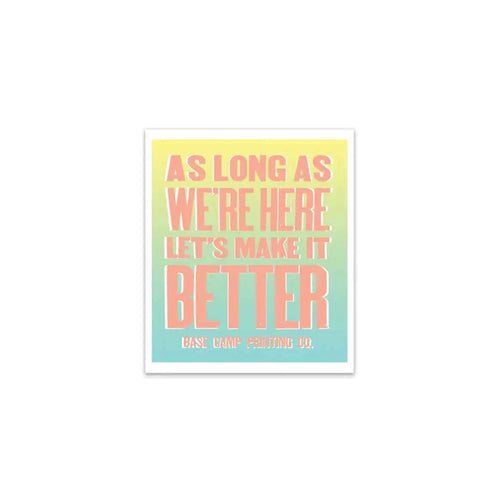 As Long As We're Here, Let's Make It Better Sticker